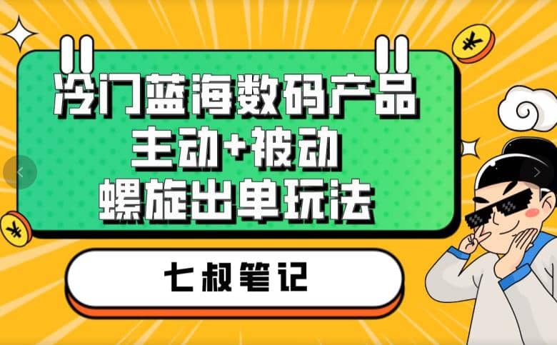 七叔冷门蓝海数码产品，主动+被动螺旋出单玩法，每天百分百出单网创吧-网创项目资源站-副业项目-创业项目-搞钱项目网创吧