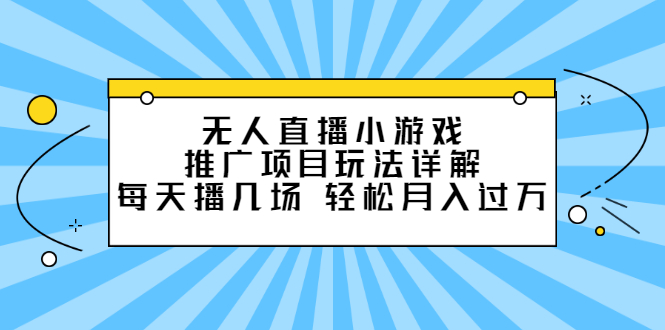 无人直播小游戏推广项目玩法详解【视频课程】网创吧-网创项目资源站-副业项目-创业项目-搞钱项目网创吧