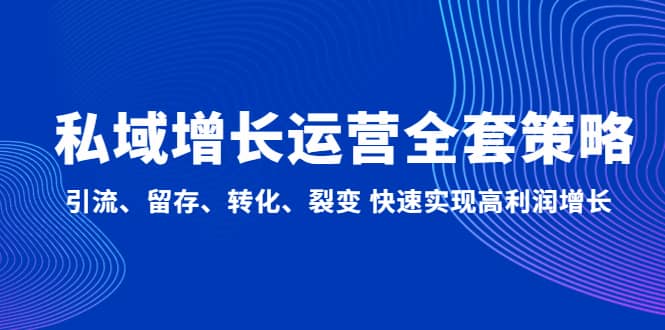 私域增长运营全套策略：引流、留存、转化、裂变 快速实现高利润增长网创吧-网创项目资源站-副业项目-创业项目-搞钱项目网创吧