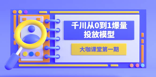 蝉妈妈-大咖课堂第一期，千川从0到1爆量投放模型（23节视频课）网创吧-网创项目资源站-副业项目-创业项目-搞钱项目网创吧