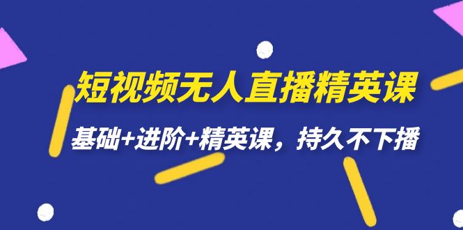 短视频无人直播-精英课，基础+进阶+精英课，持久不下播网创吧-网创项目资源站-副业项目-创业项目-搞钱项目网创吧