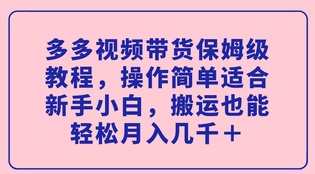 多多视频带货保姆级教程，操作简单适合新手小白，搬运也能轻松月入几千＋网创吧-网创项目资源站-副业项目-创业项目-搞钱项目网创吧