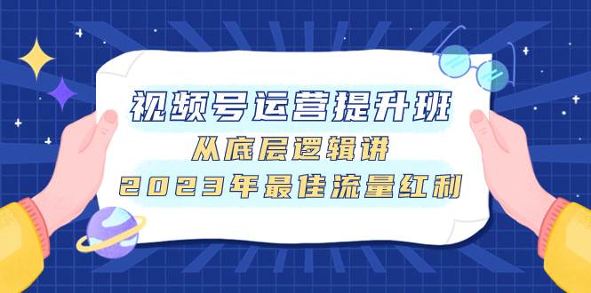 视频号运营提升班，从底层逻辑讲，2023年最佳流量红利网创吧-网创项目资源站-副业项目-创业项目-搞钱项目网创吧