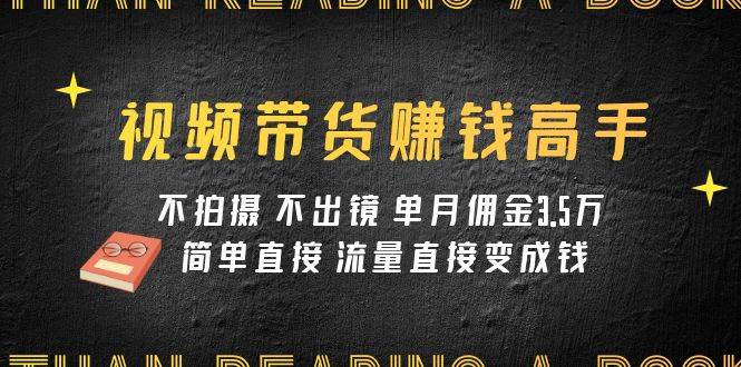 视频带货赚钱高手课程：不拍摄 不出镜 单月佣金3.5w 简单直接 流量直接变钱网创吧-网创项目资源站-副业项目-创业项目-搞钱项目网创吧