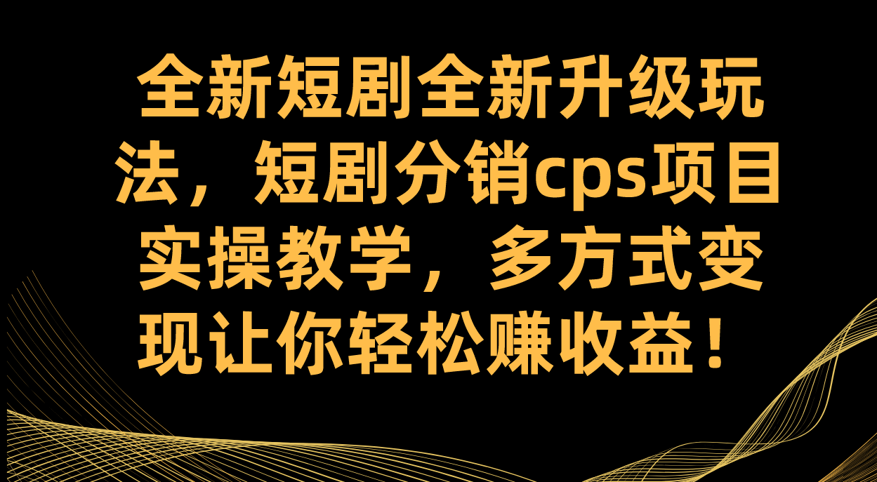 全新短剧全新升级玩法，短剧分销cps项目实操教学 多方式变现让你轻松赚收益网创吧-网创项目资源站-副业项目-创业项目-搞钱项目网创吧