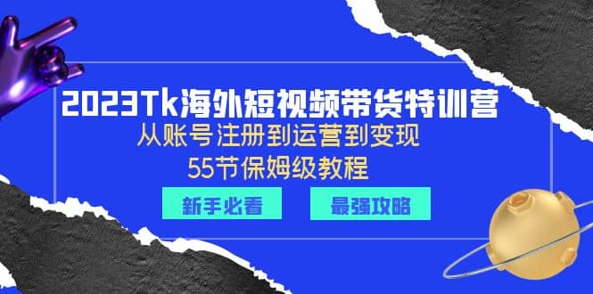 2023Tk海外-短视频带货特训营:从账号注册到运营到变现-55节保姆级教程网创吧-网创项目资源站-副业项目-创业项目-搞钱项目网创吧