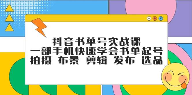 抖音书单号实战课，一部手机快速学会书单起号 拍摄 布景 剪辑 发布 选品网创吧-网创项目资源站-副业项目-创业项目-搞钱项目网创吧