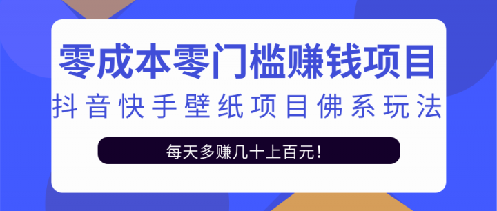 零成本零门槛赚钱项目：抖音快手壁纸项目佛系玩法，一天变现500+【视频教程】网创吧-网创项目资源站-副业项目-创业项目-搞钱项目网创吧