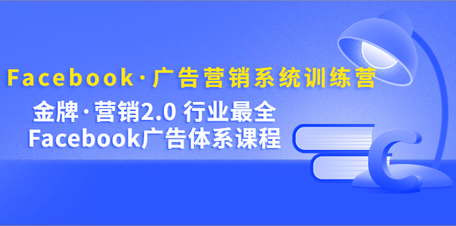 Facebook·广告营销系统训练营：金牌·营销2.0 行业最全Facebook广告·体系网创吧-网创项目资源站-副业项目-创业项目-搞钱项目网创吧