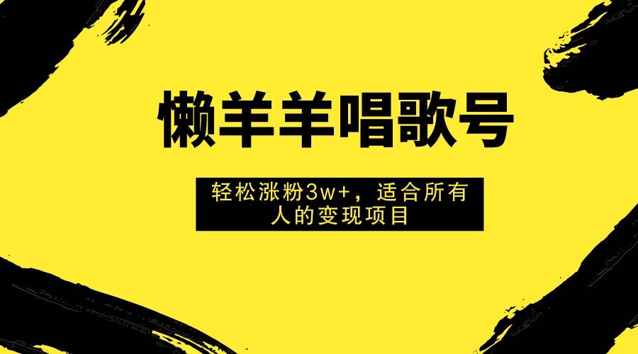 懒羊羊唱歌号，轻松涨粉3w+，适合所有人的变现项目！网创吧-网创项目资源站-副业项目-创业项目-搞钱项目网创吧