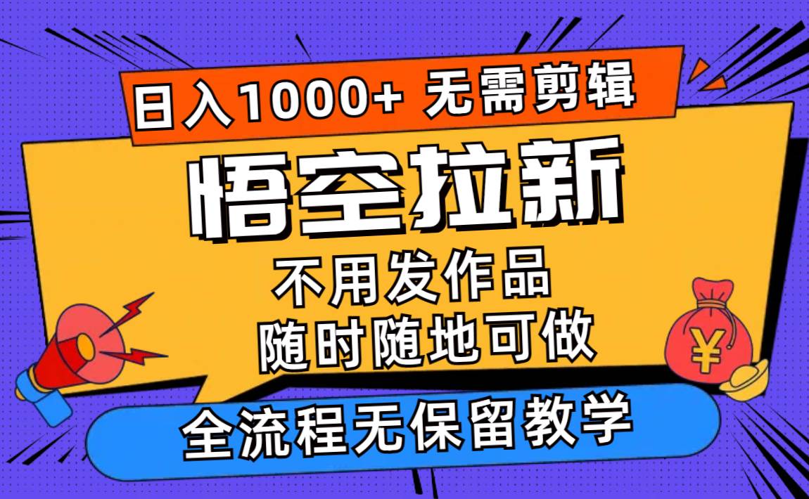 悟空拉新日入1000+无需剪辑当天上手,一部手机随时随地可做,全流程无...网创吧-网创项目资源站-副业项目-创业项目-搞钱项目网创吧