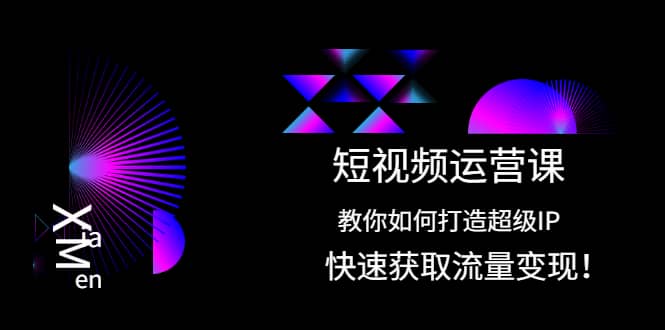 短视频运营课：教你如何打造超级IP，快速获取流量变现网创吧-网创项目资源站-副业项目-创业项目-搞钱项目网创吧