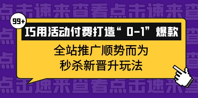 巧用活动付费打造“0-1”爆款,全站推广顺势而为,秒杀新晋升玩法网创吧-网创项目资源站-副业项目-创业项目-搞钱项目网创吧
