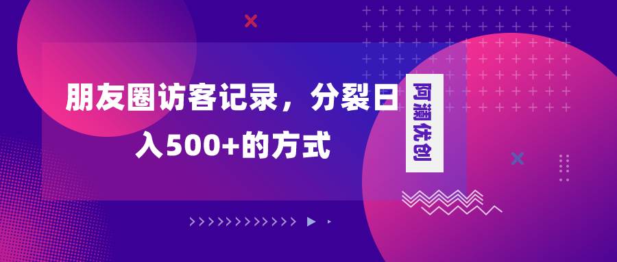 朋友圈访客记录，分裂日入500+，变现加分裂网创吧-网创项目资源站-副业项目-创业项目-搞钱项目网创吧