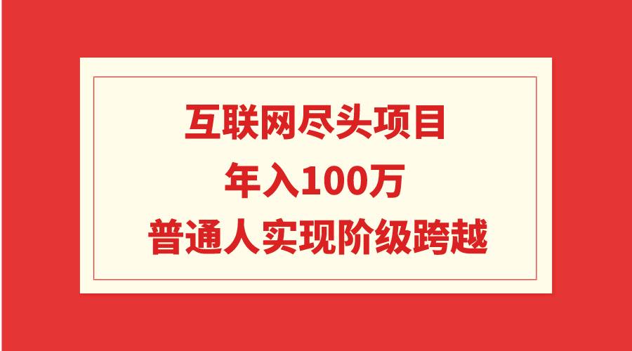 互联网尽头项目：年入100W，普通人实现阶级跨越网创吧-网创项目资源站-副业项目-创业项目-搞钱项目网创吧