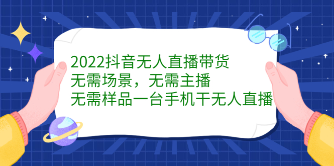 2022抖音无人直播带货，无需场景，无需主播，无需样品一台手机干无人直播网创吧-网创项目资源站-副业项目-创业项目-搞钱项目网创吧