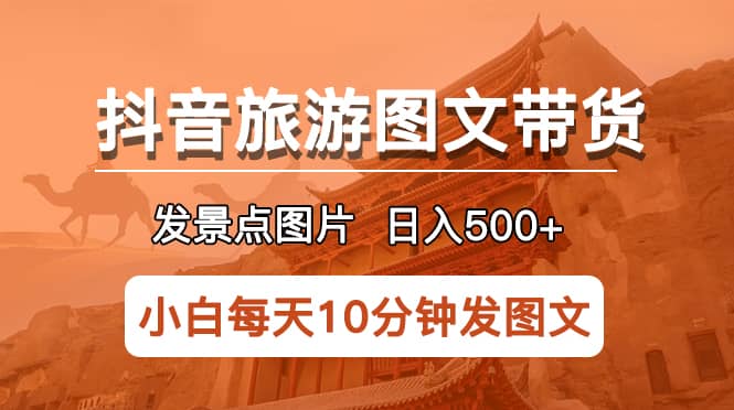 抖音旅游图文带货项目，每天半小时发景点图片日入500+长期稳定项目网创吧-网创项目资源站-副业项目-创业项目-搞钱项目网创吧