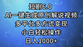 一键生成原创解说视频I,短剧6.0 AI,小白轻松操作,日入1000+,多平台多方式变现网创吧-网创项目资源站-副业项目-创业项目-搞钱项目网创吧