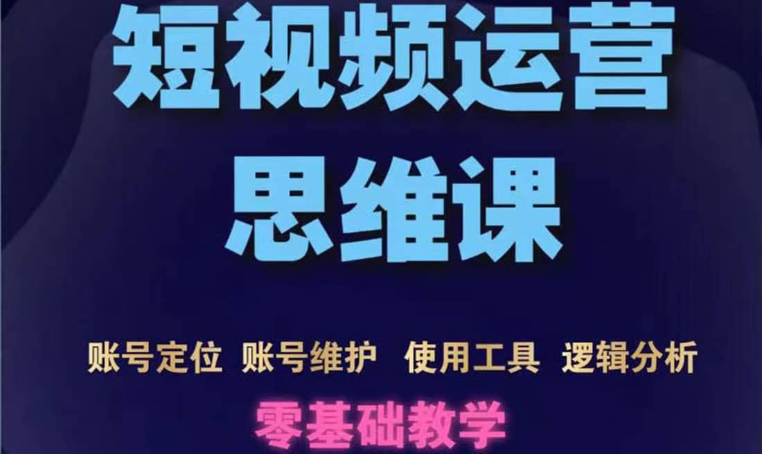 短视频运营思维课：账号定位+账号维护+使用工具+逻辑分析（10节课）网创吧-网创项目资源站-副业项目-创业项目-搞钱项目网创吧