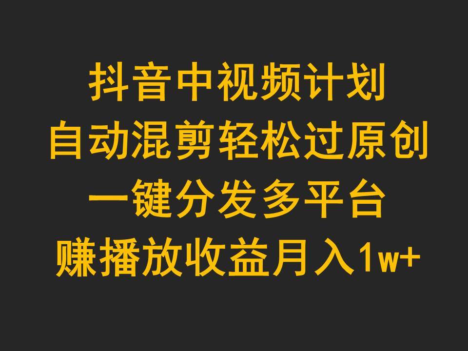 抖音中视频计划,自动混剪轻松过原创,一键分发多平台赚播放收益,月入1w+网创吧-网创项目资源站-副业项目-创业项目-搞钱项目网创吧