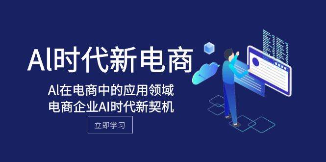 Al-时代新电商，Al在电商中的应用领域，电商企业AI时代新契机网创吧-网创项目资源站-副业项目-创业项目-搞钱项目网创吧