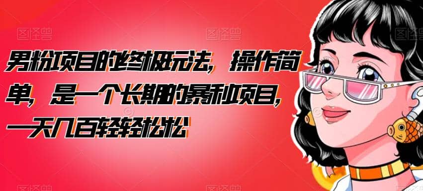 男粉项目的终极玩法,操作简单,是一个长期的暴利项目,一天几百轻轻松松【揭秘】网创吧-网创项目资源站-副业项目-创业项目-搞钱项目网创吧