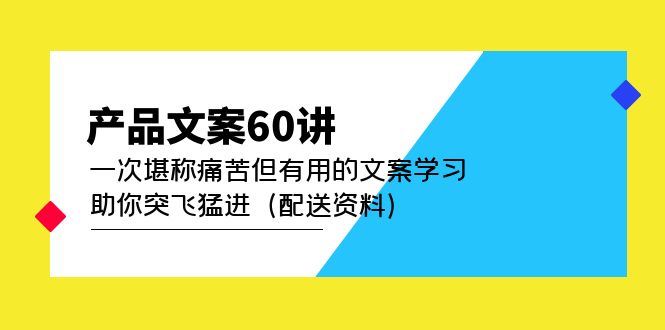 产品文案60讲：一次堪称痛苦但有用的文案学习 助你突飞猛进（配送资料）网创吧-网创项目资源站-副业项目-创业项目-搞钱项目网创吧