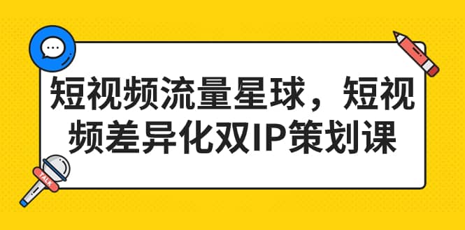 短视频流量星球,短视频差异化双IP策划课(2023新版)网创吧-网创项目资源站-副业项目-创业项目-搞钱项目网创吧