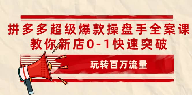 拼多多超级爆款操盘手全案课，教你新店0-1快速突破，玩转百万流量网创吧-网创项目资源站-副业项目-创业项目-搞钱项目网创吧