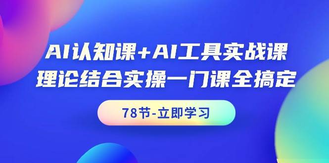 AI认知课+AI工具实战课，理论结合实操一门课全搞定（78节课）网创吧-网创项目资源站-副业项目-创业项目-搞钱项目网创吧