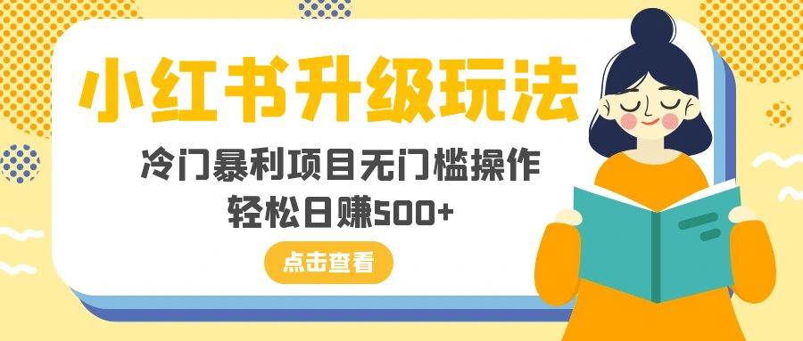 小红书升级玩法，冷门暴利项目无门槛操作，轻松日赚500+网创吧-网创项目资源站-副业项目-创业项目-搞钱项目网创吧