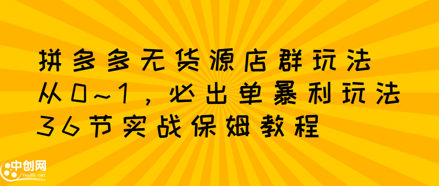 拼多多无货源店群玩法：从0~1，36节实战保姆教程，​极速起店必出单网创吧-网创项目资源站-副业项目-创业项目-搞钱项目网创吧