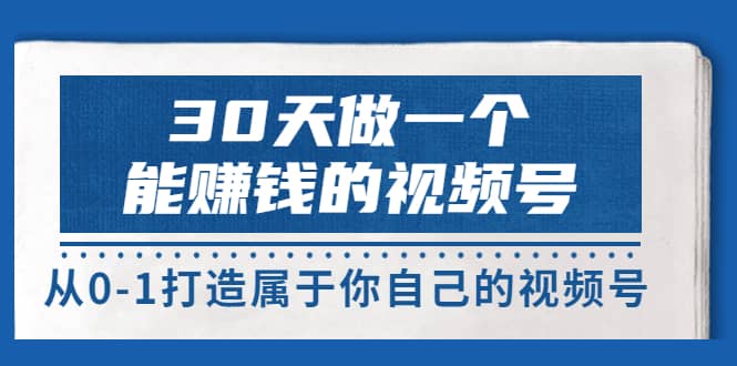30天做一个能赚钱的视频号,从0-1打造属于你自己的视频号 (14节-价值199)网创吧-网创项目资源站-副业项目-创业项目-搞钱项目网创吧