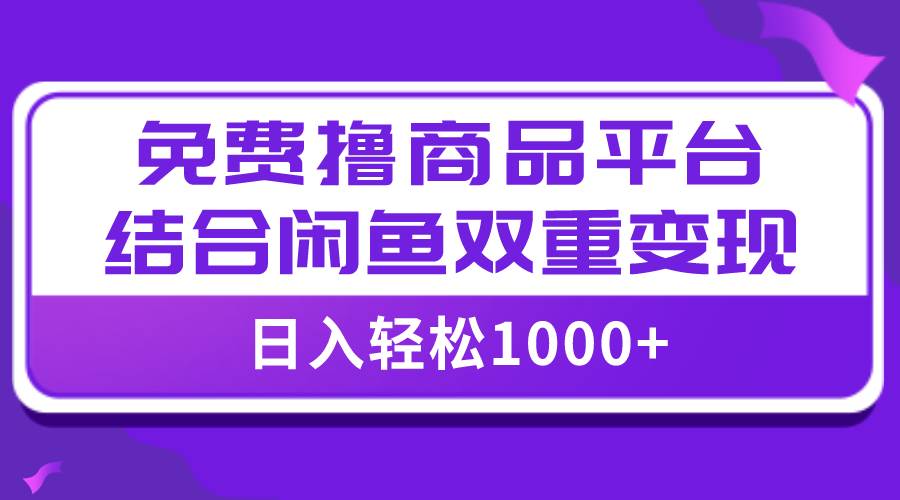 【全网首发】日入1000＋免费撸商品平台+闲鱼双平台硬核变现，小白轻松上手网创吧-网创项目资源站-副业项目-创业项目-搞钱项目网创吧