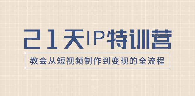 21天IP特训营，教会从短视频制作到变现的全流程网创吧-网创项目资源站-副业项目-创业项目-搞钱项目网创吧