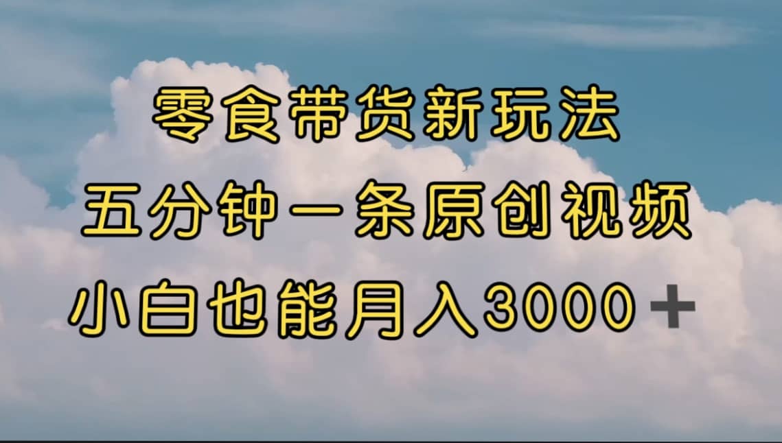 零食带货新玩法,5分钟一条原创视频,新手小白也能轻松月入3000+ (教程)网创吧-网创项目资源站-副业项目-创业项目-搞钱项目网创吧