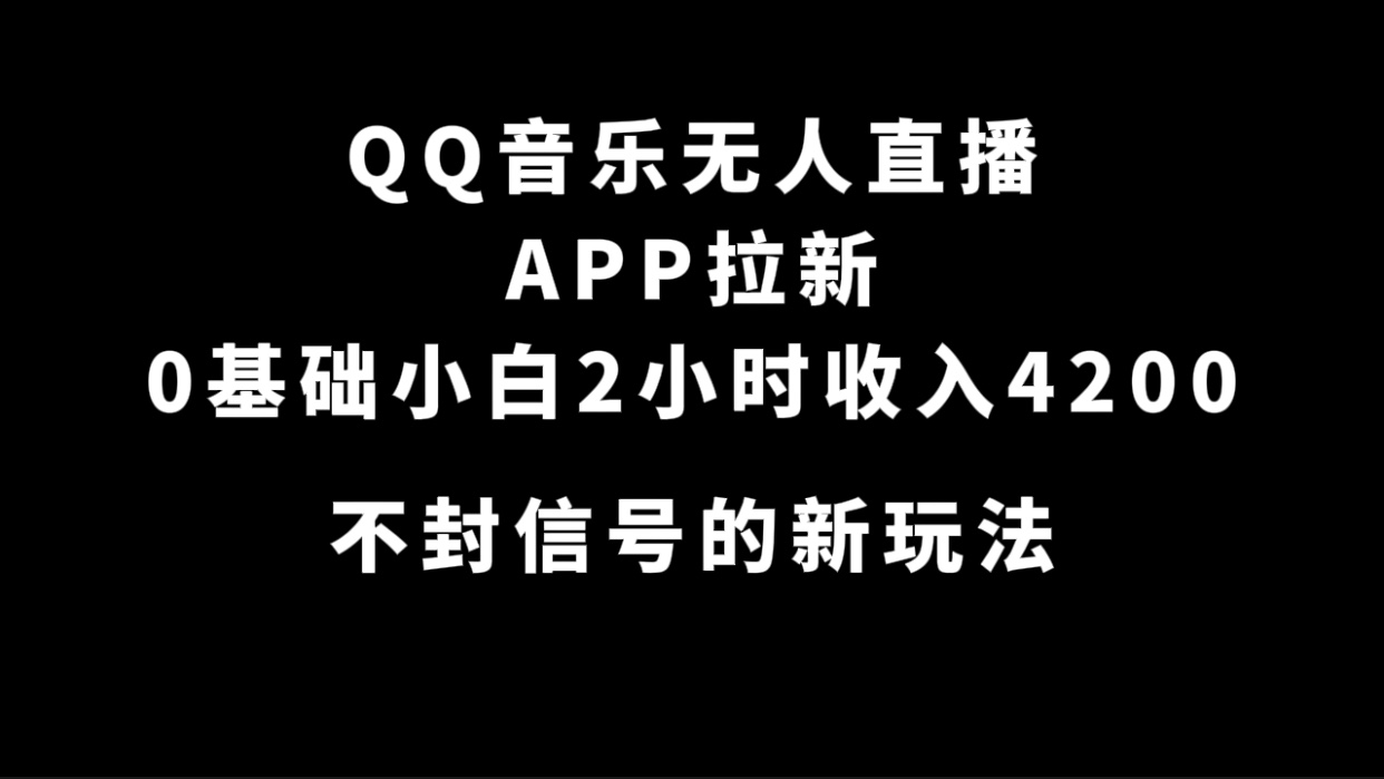 QQ音乐无人直播APP拉新,0基础小白2小时收入4200 不封号新玩法(附500G素材)网创吧-网创项目资源站-副业项目-创业项目-搞钱项目网创吧