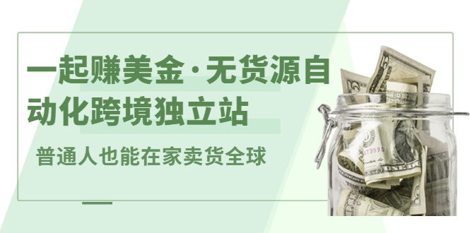 一起赚美金·无货源自动化跨境独立站，普通人业余时间也能在家卖货全球【无提供插件】网创吧-网创项目资源站-副业项目-创业项目-搞钱项目网创吧