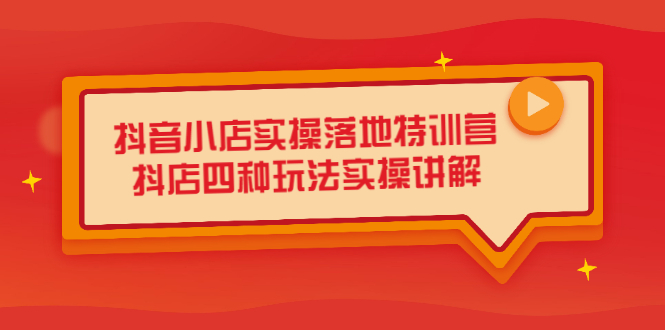 抖音小店实操落地特训营，抖店四种玩法实操讲解（干货视频）网创吧-网创项目资源站-副业项目-创业项目-搞钱项目网创吧