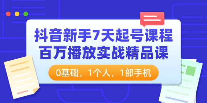 抖音新手7天起号课程:百万播放实战精品课,0基础,1个人,1部手机网创吧-网创项目资源站-副业项目-创业项目-搞钱项目网创吧