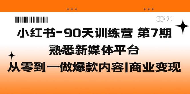 小红书-90天训练营-第7期,熟悉新媒体平台|从零到一做爆款内容|商业变现网创吧-网创项目资源站-副业项目-创业项目-搞钱项目网创吧