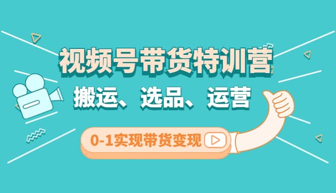 视频号带货特训营(第3期)：搬运、选品、运营、0-1实现带货变现网创吧-网创项目资源站-副业项目-创业项目-搞钱项目网创吧