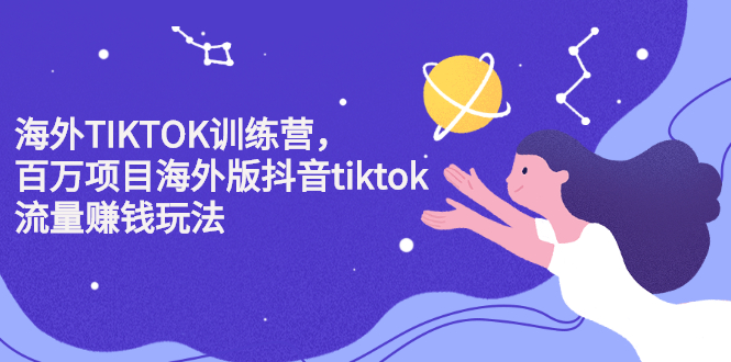 海外TIKTOK训练营，百万项目海外版抖音tiktok流量变现玩法网创吧-网创项目资源站-副业项目-创业项目-搞钱项目网创吧