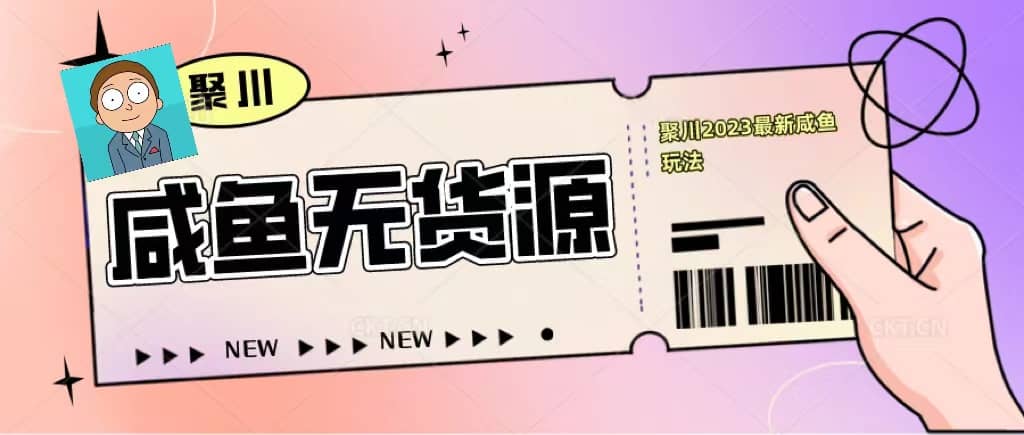 聚川2023闲鱼无货源最新经典玩法：基础认知+爆款闲鱼选品+快速找到货源网创吧-网创项目资源站-副业项目-创业项目-搞钱项目网创吧