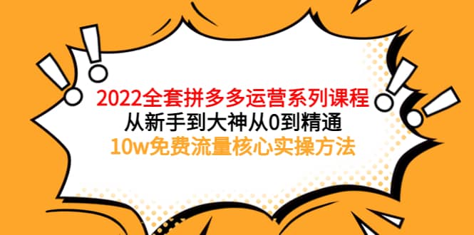 2022全套拼多多运营课程,从新手到大神从0到精通,10w免费流量核心实操方法网创吧-网创项目资源站-副业项目-创业项目-搞钱项目网创吧