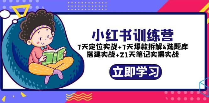 小红书训练营:7天定位实战+7天爆款拆解+选题库搭建实战+21天笔记实操实战网创吧-网创项目资源站-副业项目-创业项目-搞钱项目网创吧