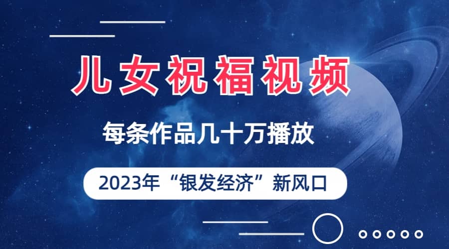 儿女祝福视频彻底爆火,一条作品几十万播放,2023年一定要抓住的新风口网创吧-网创项目资源站-副业项目-创业项目-搞钱项目网创吧
