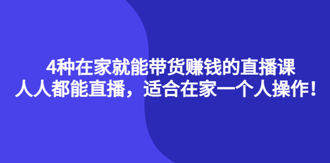 4种在家就能带货赚钱的直播课,人人都能直播,适合在家一个人操作!网创吧-网创项目资源站-副业项目-创业项目-搞钱项目网创吧