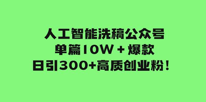 人工智能洗稿公众号单篇10W＋爆款，日引300+高质创业粉！网创吧-网创项目资源站-副业项目-创业项目-搞钱项目网创吧