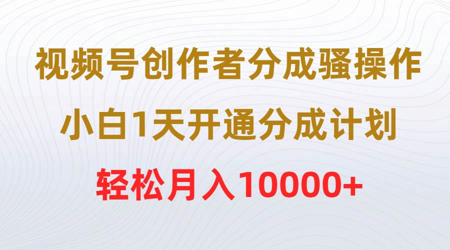 视频号创作者分成骚操作，小白1天开通分成计划，轻松月入10000+网创吧-网创项目资源站-副业项目-创业项目-搞钱项目网创吧